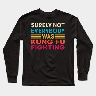 Surely Not Everybody Was Kung Fu Fighting Long Sleeve T-Shirt